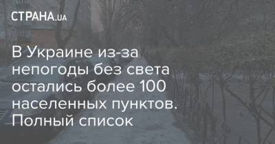 В Украине из-за непогоды без света остались более 100 населенных пунктов. Полный список