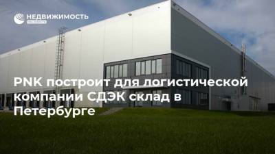 PNK построит для логистической компании СДЭК склад в Петербурге