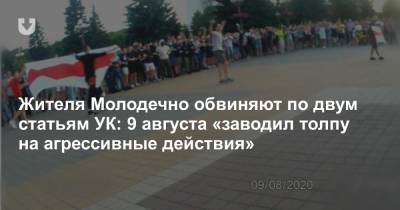 Жителя Молодечно обвиняют по двум статьям УК: 9 августа «заводил толпу на агрессивные действия»