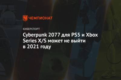 Cyberpunk 2077 для PS5 и Xbox Series X/S может не выйти в 2021 году