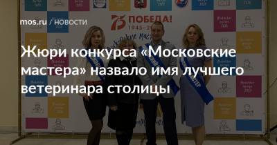 Жюри конкурса «Московские мастера» назвало имя лучшего ветеринара столицы