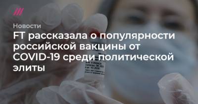 FT рассказала о популярности российской вакцины от COVID-19 среди политической элиты