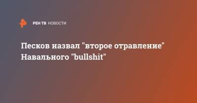 Песков охарактеризовал "второе отравление" Навального словом bullshit