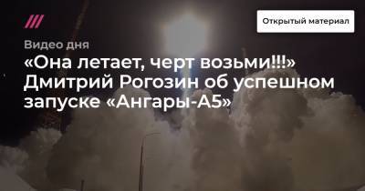 «Она летает, черт возьми!!!» Дмитрий Рогозин об успешном запуске «Ангары-А5»