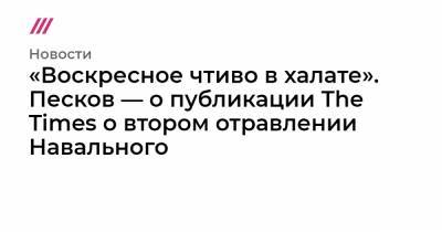 «Воскресное чтиво в халате». Песков — о публикации The Times о втором отравлении Навального