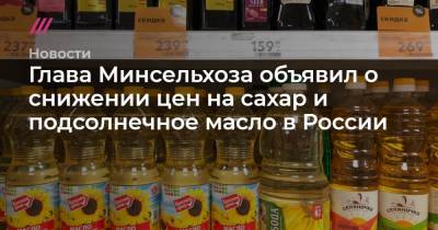Глава Минсельхоза объявил о снижении цен на сахар и подсолнечное масло в России