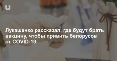Лукашенко рассказал, где будут брать вакцину, чтобы привить белорусов от COVID-19