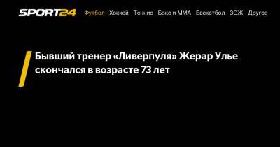 https://sport24.ru/news/football/2020-12-14-byvshiy-trener-liverpulya-zherar-ulye-skonchalsya-v-vozraste-73-let-posle-operatsii-na-aorte