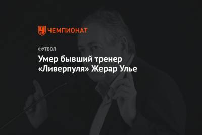 Умер бывший тренер «Ливерпуля» Жерар Улье