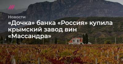 «Дочка» банка «Россия» купила крымский завод вин «Массандра»