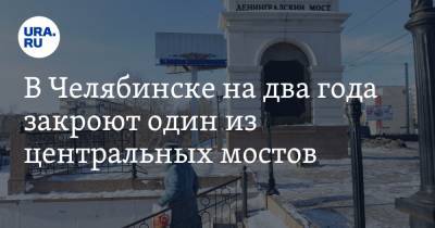 В Челябинске на два года закроют один из центральных мостов