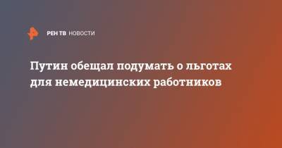 Путин обещал подумать о льготах для немедицинских работников