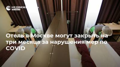 Отель в Москве могут закрыть на три месяца за нарушения мер по COVID