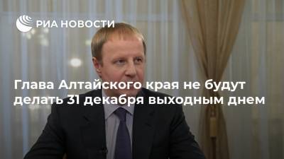 Глава Алтайского края не будут делать 31 декабря выходным днем