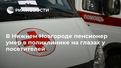 В Нижнем Новгороде пенсионер умер в поликлинике на глазах у посетителей