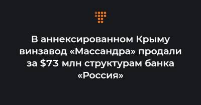 В аннексированном Крыму винзавод «Массандра» продали за $73 млн структурам банка «Россия»