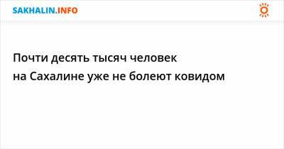 Почти десять тысяч человек на Сахалине уже не болеют ковидом