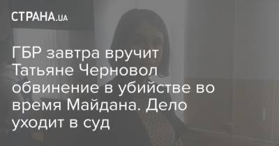 ГБР завтра вручит Татьяне Черновол обвинение в убийстве во время Майдана. Дело уходит в суд