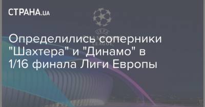 Определились соперники "Шахтера" и "Динамо" в 1/16 финала Лиги Европы