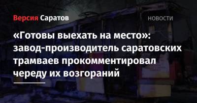 «Готовы выехать на место»: завод-производитель саратовских трамваев прокомментировал череду их возгораний