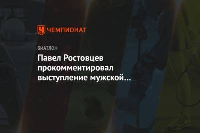 Павел Ростовцев прокомментировал выступление мужской сборной России в эстафете