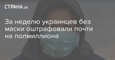 За неделю украинцев без маски оштрафовали почти на полмиллиона