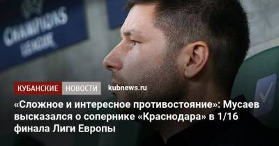 «Сложное и интересное противостояние»: Мусаев высказался о сопернике «Краснодара» в 1/16 финала Лиги Европы