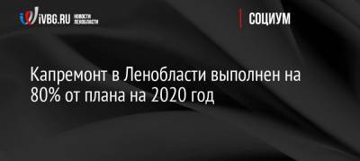 Капремонт в Ленобласти выполнен на 80% от плана на 2020 год