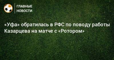 «Уфа» обратилась в РФС по поводу работы Казарцева на матче с «Ротором»