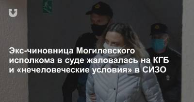 Экс-чиновница Могилевского исполкома в суде жаловалась на КГБ и «нечеловеческие условия» в СИЗО