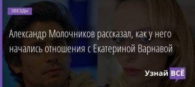 Александр Молочников рассказал, как у него начались отношения с Екатериной Варнавой