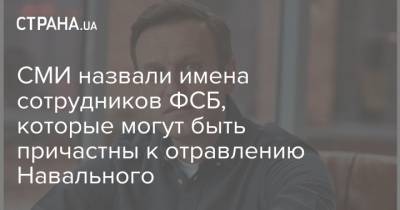 СМИ назвали имена сотрудников ФСБ, которые могут быть причастны к отравлению Навального