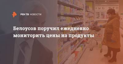 Белоусов поручил ежедневно мониторить цены на продукты