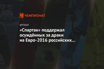 «Спартак» поддержал осуждённых за драки на Евро-2016 российских болельщиков