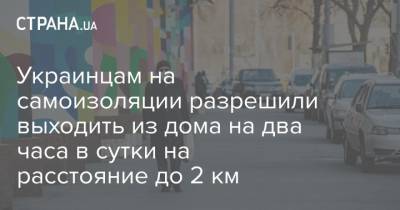 Украинцам на самоизоляции разрешили выходить из дома на два часа в сутки на расстояние до 2 км