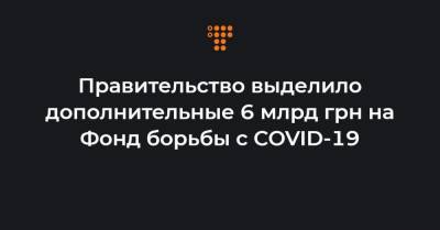 Правительство выделило дополнительные 6 млрд грн на Фонд борьбы с COVID-19