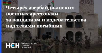 Четырёх азербайджанских военных арестовали за вандализм и издевательства над телами погибших