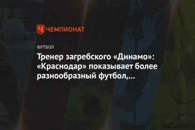 Тренер загребского «Динамо»: «Краснодар» показывает более разнообразный футбол, чем ЦСКА