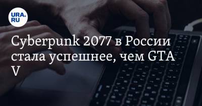 Cyberpunk 2077 в России стала успешнее, чем GTA V