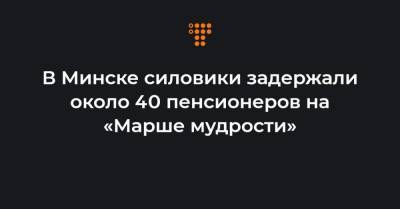 В Минске силовики задержали около 40 пенсионеров на «Марше мудрости»