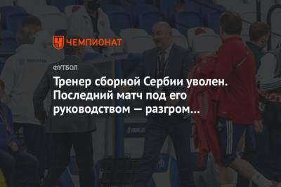 Тренер сборной Сербии уволен. Последний матч под его руководством — разгром сборной России