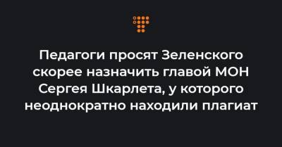 Педагоги просят Зеленского скорее назначить главой МОН Сергея Шкарлета, у которого неоднократно находили плагиат