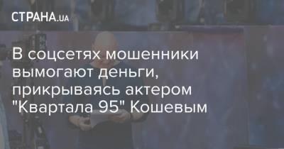 В соцсетях мошенники вымогают деньги, прикрываясь актером "Квартала 95" Кошевым