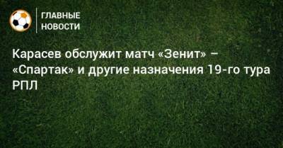 Карасев обслужит матч «Зенит» – «Спартак» и другие назначения 19-го тура РПЛ