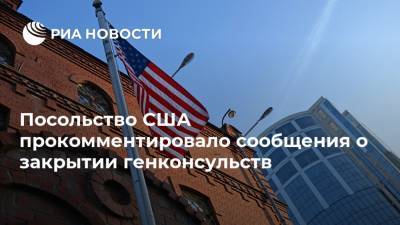 Посольство США прокомментировало сообщения о закрытии генконсульств