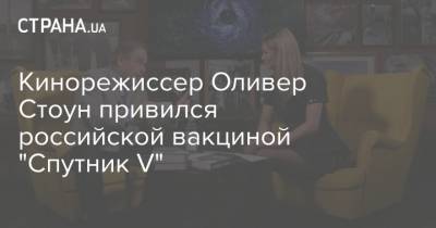 Кинорежиссер Оливер Стоун привился российской вакциной "Спутник V"