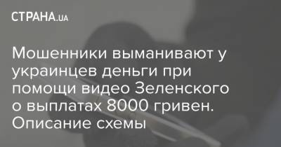 Мошенники выманивают у украинцев деньги при помощи видео Зеленского о выплатах 8000 гривен. Описание схемы