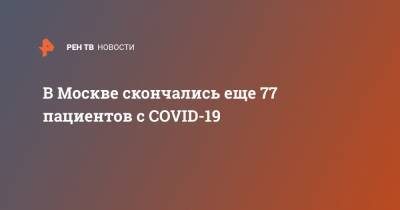 В Москве скончались еще 77 пациентов с COVID-19