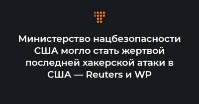 Министерство нацбезопасности США могло стать жертвой последней хакерской атаки в США — Reuters и WP