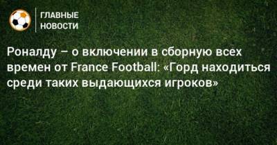 Роналду – о включении в сборную всех времен от France Football: «Горд находиться среди таких выдающихся игроков»